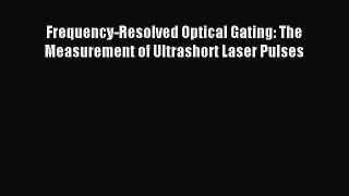 Download Frequency-Resolved Optical Gating: The Measurement of Ultrashort Laser Pulses PDF