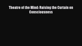 Read Theatre of the Mind: Raising the Curtain on Consciousness Ebook Free