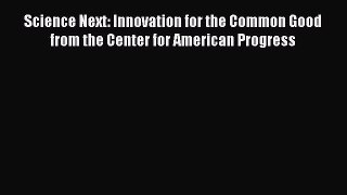 Read Science Next: Innovation for the Common Good from the Center for American Progress Ebook