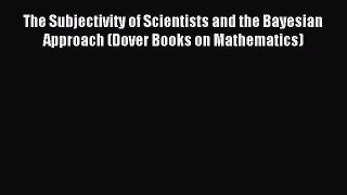 Read The Subjectivity of Scientists and the Bayesian Approach (Dover Books on Mathematics)
