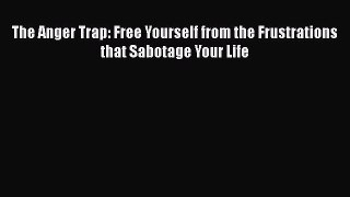 Download The Anger Trap: Free Yourself from the Frustrations that Sabotage Your Life Free Books