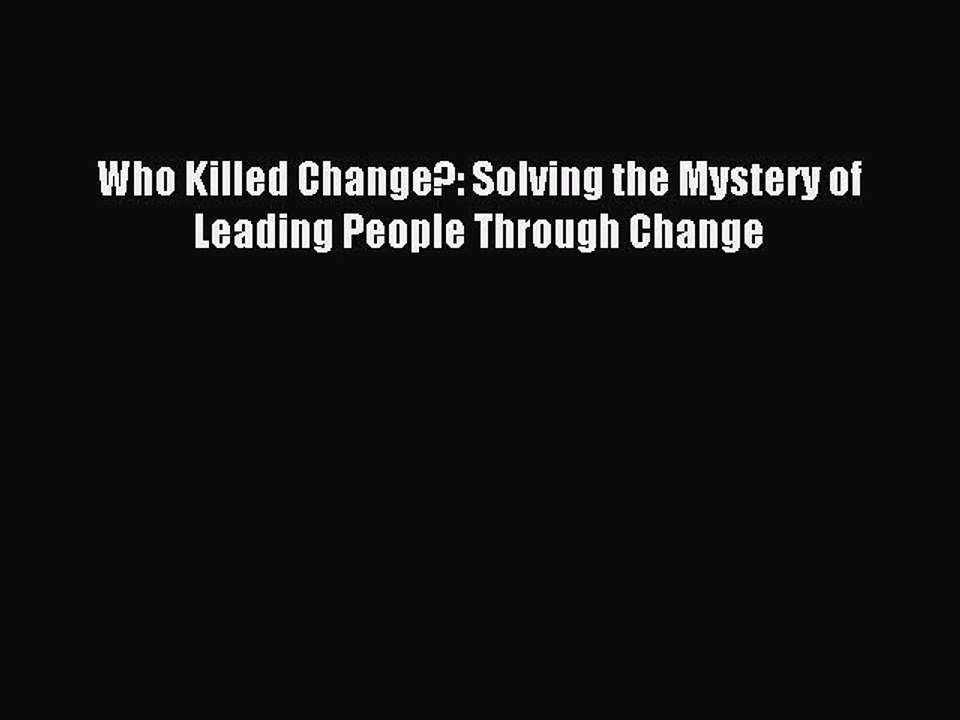 Read Who Killed Change?: Solving the Mystery of Leading People Through Change PDF Online
