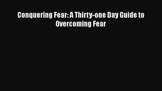 Download Conquering Fear: A Thirty-one Day Guide to Overcoming Fear Free Books