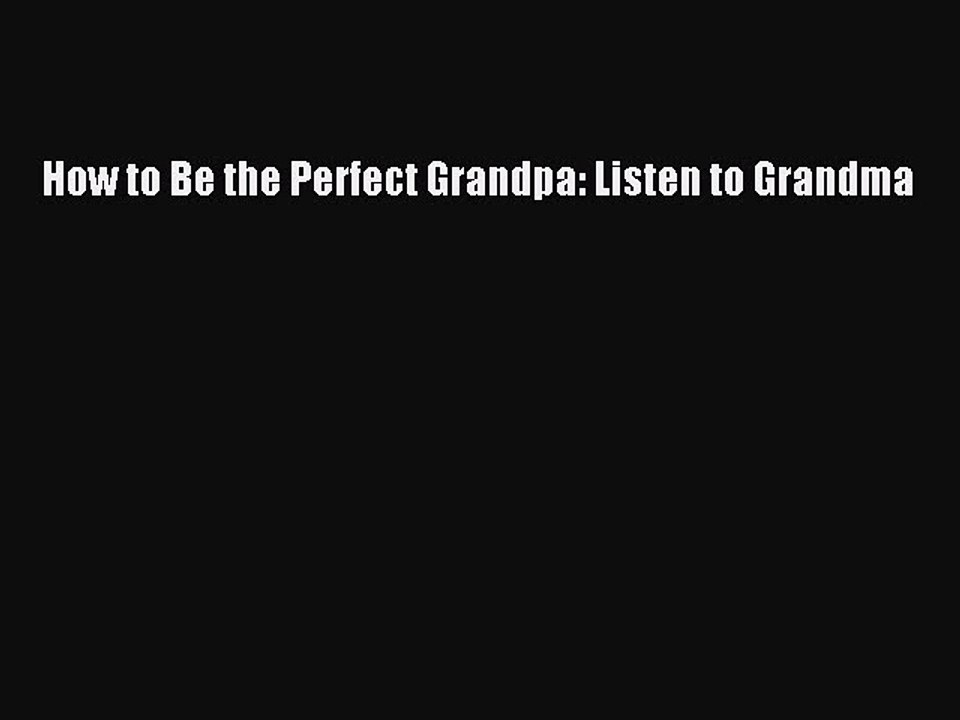 Download How to Be the Perfect Grandpa: Listen to Grandma  Read Online