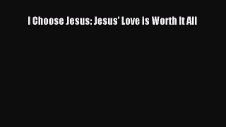 PDF I Choose Jesus: Jesus' Love is Worth It All  Read Online