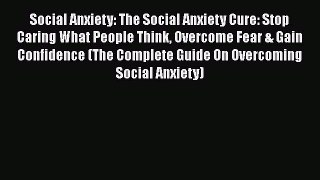 PDF Social Anxiety: The Social Anxiety Cure: Stop Caring What People Think Overcome Fear &