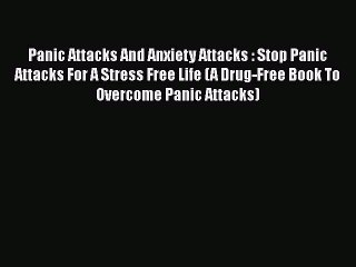 PDF Panic Attacks And Anxiety Attacks : Stop Panic Attacks For A Stress Free Life (A Drug-Free