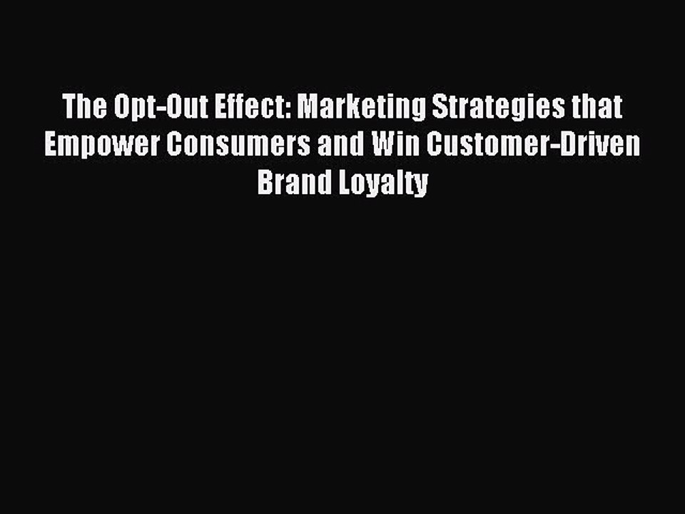 Read The Opt-Out Effect: Marketing Strategies that Empower Consumers and Win Customer-Driven