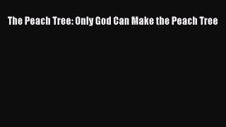 PDF The Peach Tree: Only God Can Make the Peach Tree  Read Online