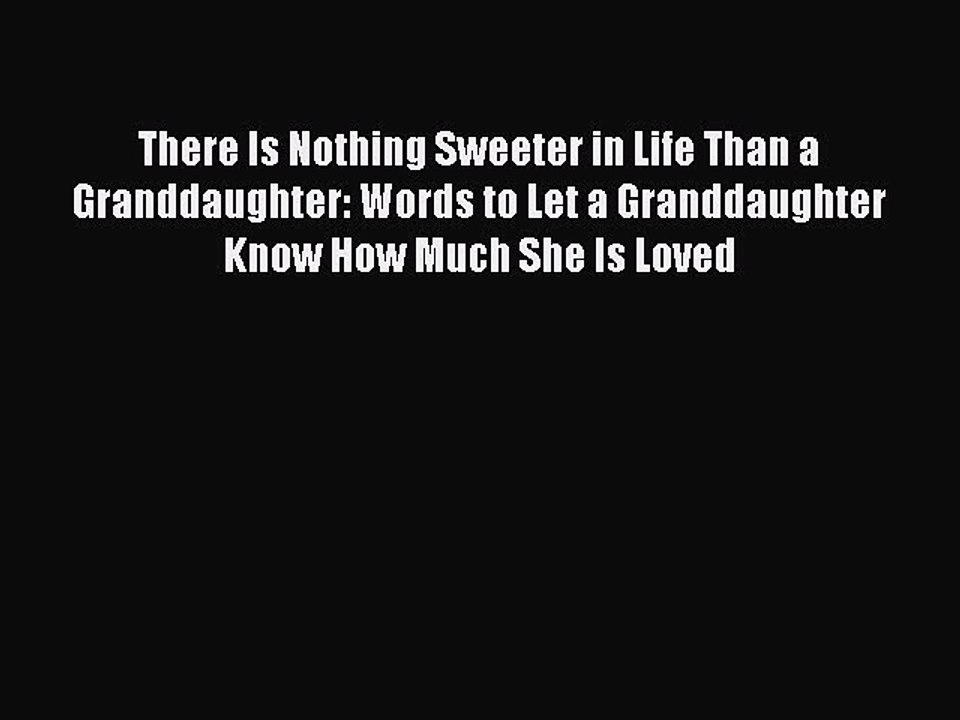 PDF There Is Nothing Sweeter in Life Than a Granddaughter: Words to Let a Granddaughter Know
