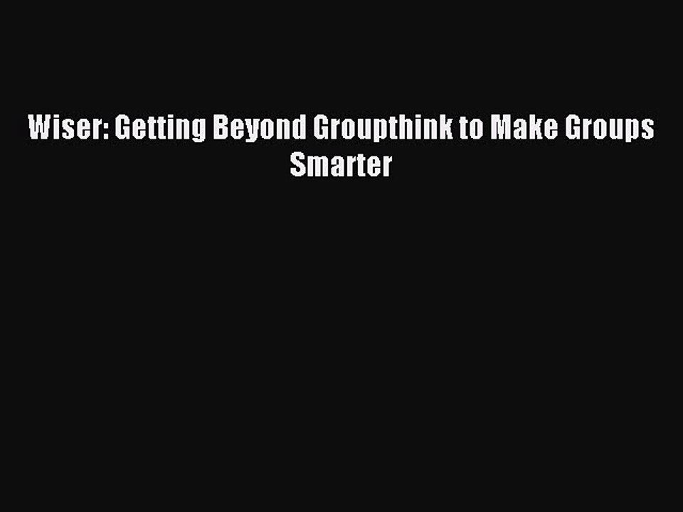 Download Wiser: Getting Beyond Groupthink to Make Groups Smarter Ebook Free