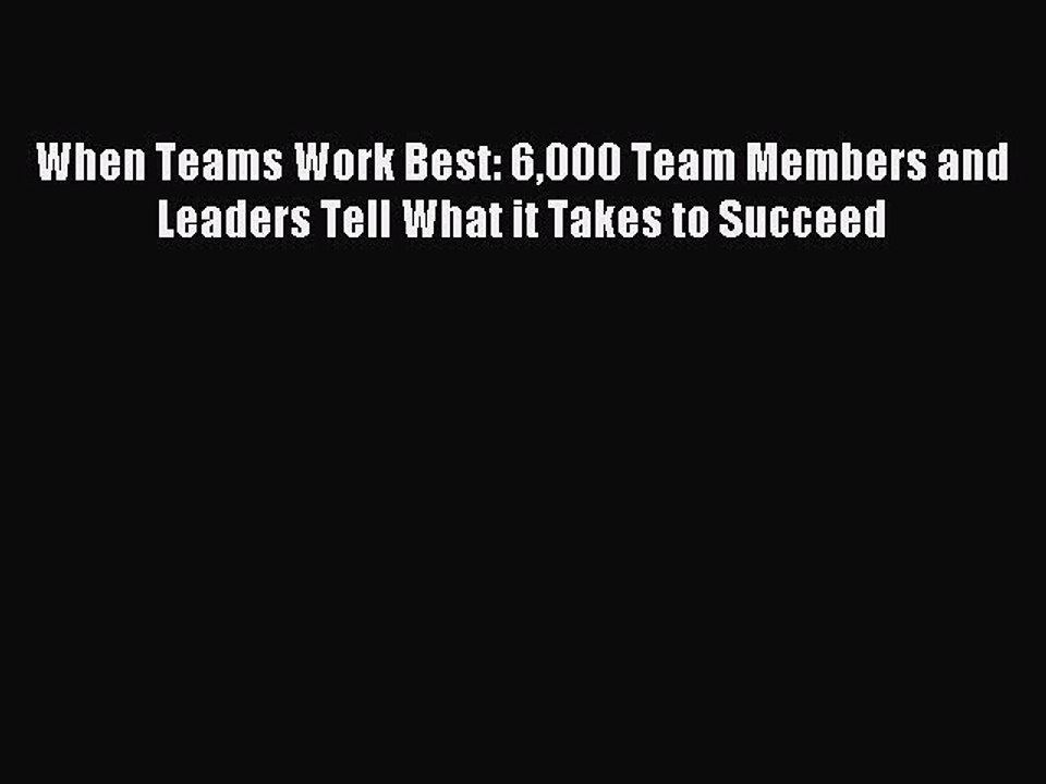 Download When Teams Work Best: 6000 Team Members and Leaders Tell What it Takes to Succeed