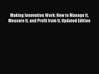 Download Making Innovation Work: How to Manage It Measure It and Profit from It Updated Edition