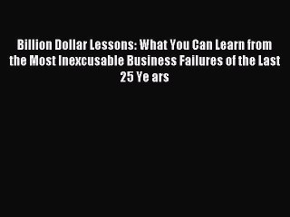 Read Billion Dollar Lessons: What You Can Learn from the Most Inexcusable Business Failures
