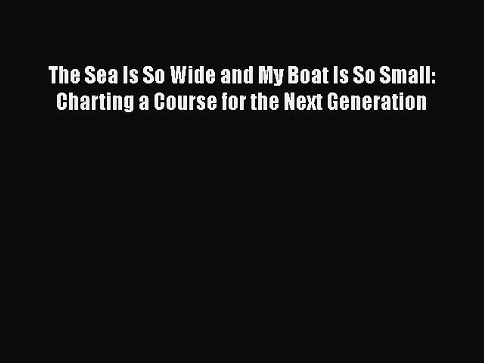 Download The Sea Is So Wide and My Boat Is So Small: Charting a Course for the Next Generation