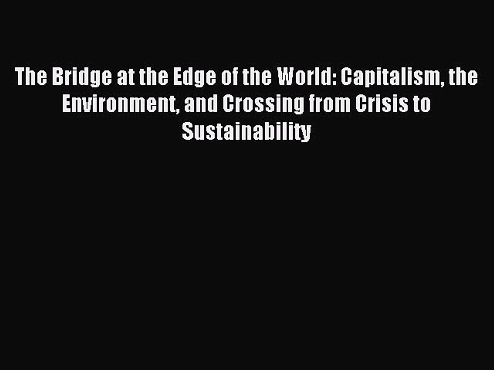 Read The Bridge at the Edge of the World: Capitalism the Environment and Crossing from Crisis