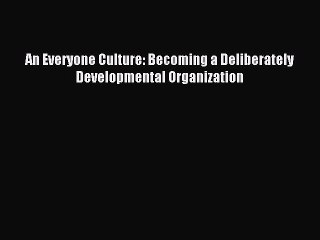 Download An Everyone Culture: Becoming a Deliberately Developmental Organization PDF Free