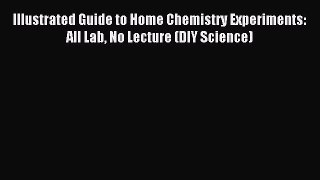 Read Illustrated Guide to Home Chemistry Experiments: All Lab No Lecture (DIY Science) Ebook