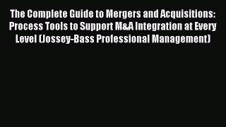 Read The Complete Guide to Mergers and Acquisitions: Process Tools to Support M&A Integration