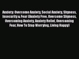 Download Anxiety: Overcome Anxiety Social Anxiety Shyness Insecurity & Fear (Anxiety Free Overcome