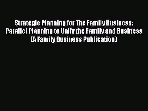 Read Strategic Planning for The Family Business: Parallel Planning to Unify the Family and