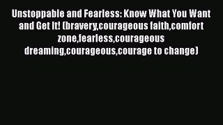 Download Unstoppable and Fearless: Know What You Want and Get It! (braverycourageous faithcomfort