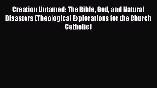 Download Creation Untamed: The Bible God and Natural Disasters (Theological Explorations for