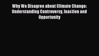 Read Why We Disagree about Climate Change: Understanding Controversy Inaction and Opportunity