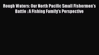 Read Rough Waters: Our North Pacific Small Fishermen's Battle : A Fishing Family's Perspective