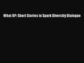 Read What If?: Short Stories to Spark Diversity Dialogue Ebook Free