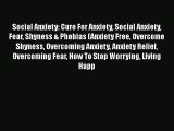 PDF Social Anxiety: Cure For Anxiety Social Anxiety Fear Shyness & Phobias (Anxiety Free Overcome