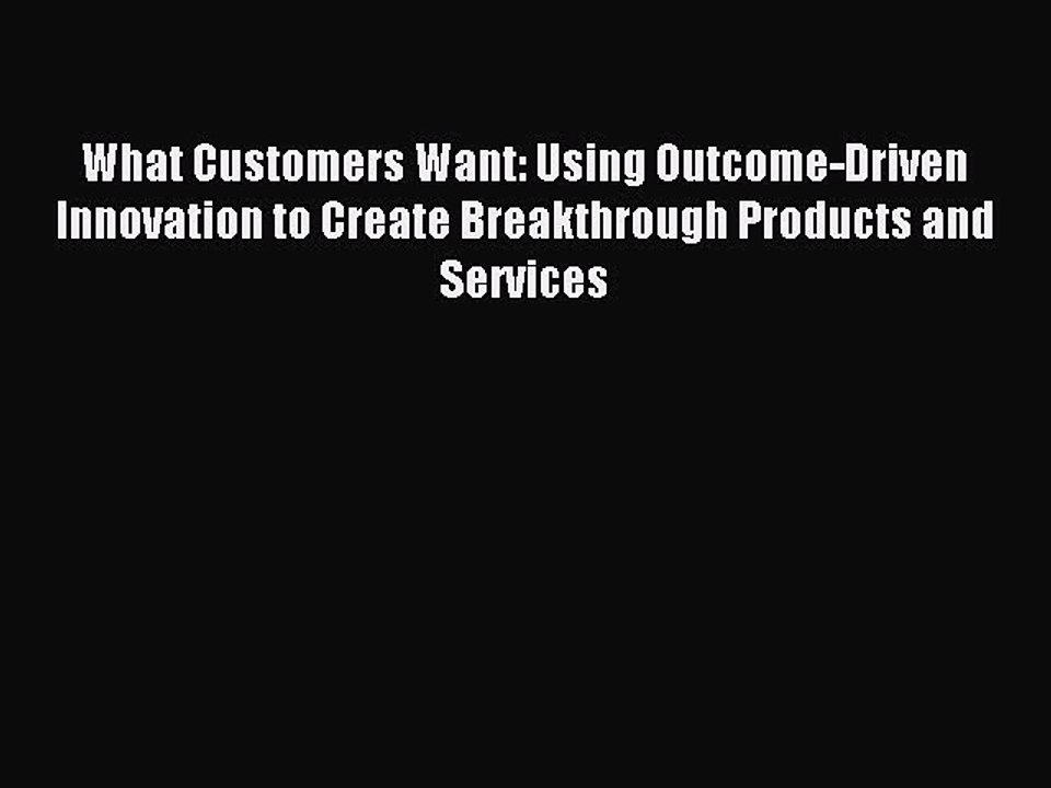 Read What Customers Want: Using Outcome-Driven Innovation to Create Breakthrough Products and
