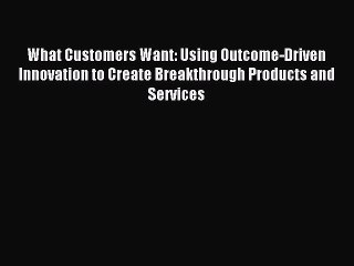 Read What Customers Want: Using Outcome-Driven Innovation to Create Breakthrough Products and