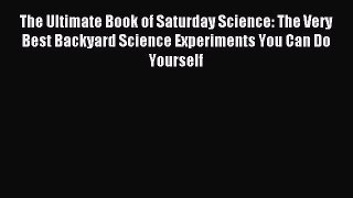 Read The Ultimate Book of Saturday Science: The Very Best Backyard Science Experiments You