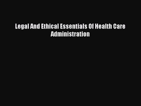 Read Legal And Ethical Essentials Of Health Care Administration Ebook Free