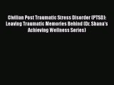 Download Civilian Post Traumatic Stress Disorder (PTSD): Leaving Traumatic Memories Behind