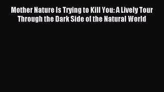 Read Mother Nature Is Trying to Kill You: A Lively Tour Through the Dark Side of the Natural