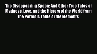 Download The Disappearing Spoon: And Other True Tales of Madness Love and the History of the