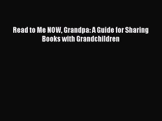 Download Read to Me NOW Grandpa: A Guide for Sharing Books with Grandchildren Free Books