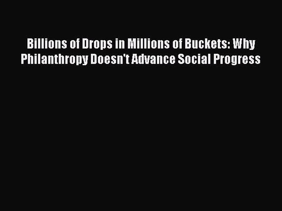 [PDF] Billions of Drops in Millions of Buckets: Why Philanthropy Doesn't Advance Social Progress