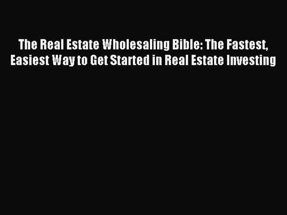 Download The Real Estate Wholesaling Bible: The Fastest Easiest Way to Get Started in Real