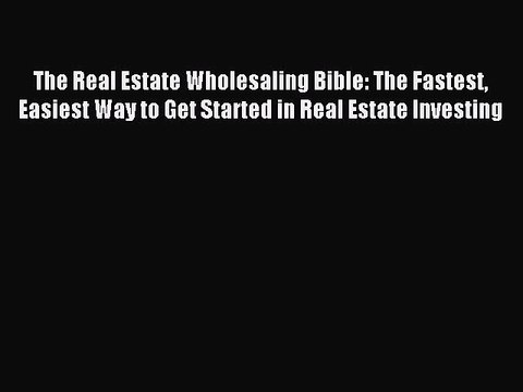 Download The Real Estate Wholesaling Bible: The Fastest Easiest Way to Get Started in Real