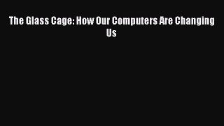 Download The Glass Cage: How Our Computers Are Changing Us Ebook Online