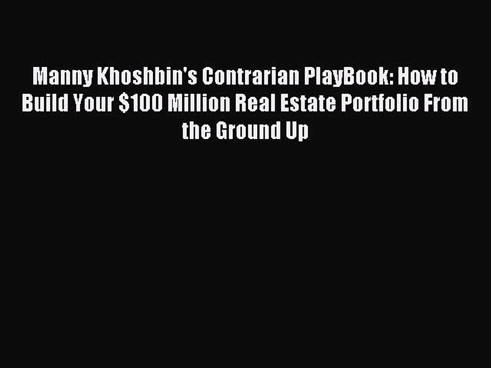 Download Manny Khoshbin's Contrarian PlayBook: How to Build Your $100 Million Real Estate Portfolio
