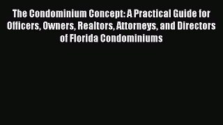 Read The Condominium Concept: A Practical Guide for Officers Owners Realtors Attorneys and