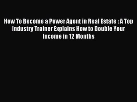 Read How To Become a Power Agent in Real Estate : A Top Industry Trainer Explains How to Double