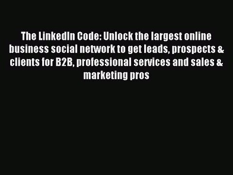 Read The LinkedIn Code: Unlock the largest online business social network to get leads prospects