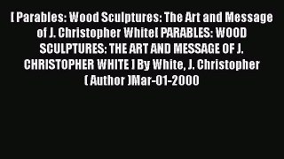 PDF [ Parables: Wood Sculptures: The Art and Message of J. Christopher White[ PARABLES: WOOD
