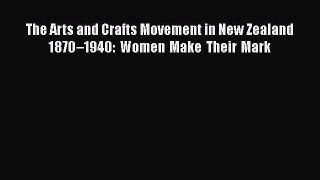 PDF The Arts and Crafts Movement in New Zealand 1870–1940: Women Make Their Mark PDF Book Free
