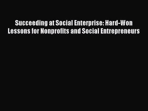 [PDF] Succeeding at Social Enterprise: Hard-Won Lessons for Nonprofits and Social Entrepreneurs